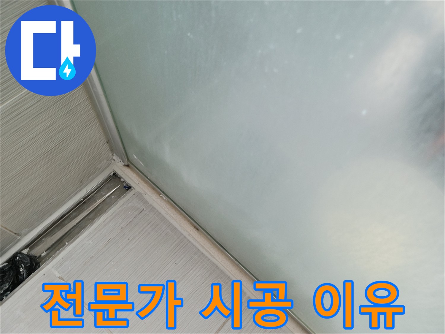 샤워부스 누수 - 전문가 시공 이유 - 꼼꼼함, 기술력, 책임감