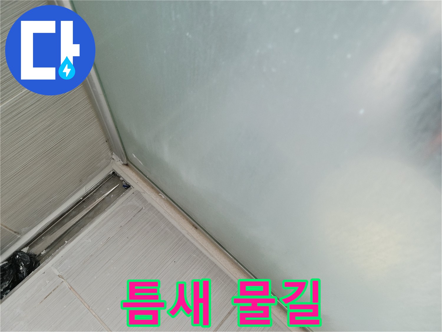 샤워부스 누수 - 틈새 물길 - 누수 직행