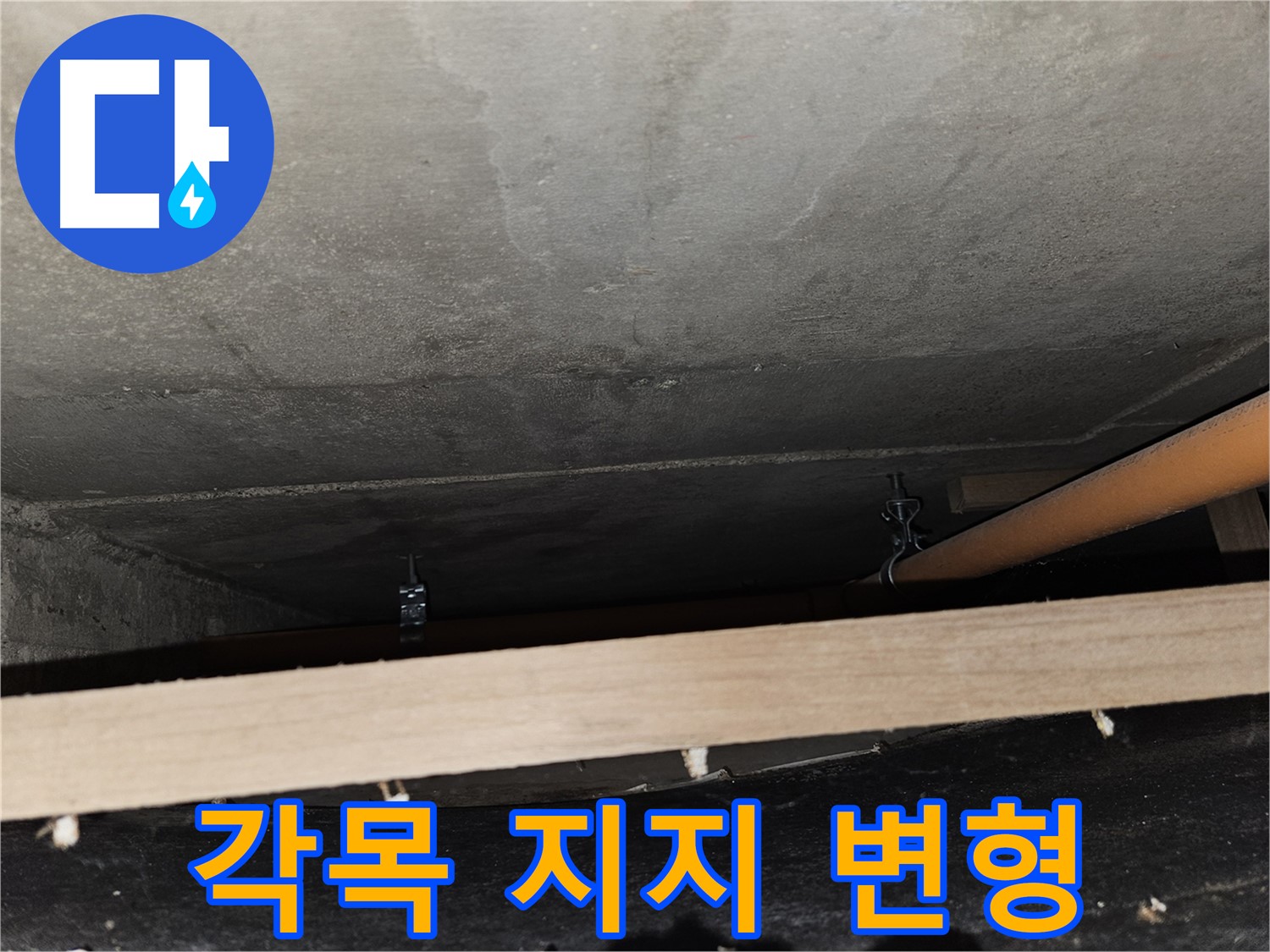 천장 배관 - 각목 임시 지지 - 하중 불균형, 변형 우려, 점검 필요