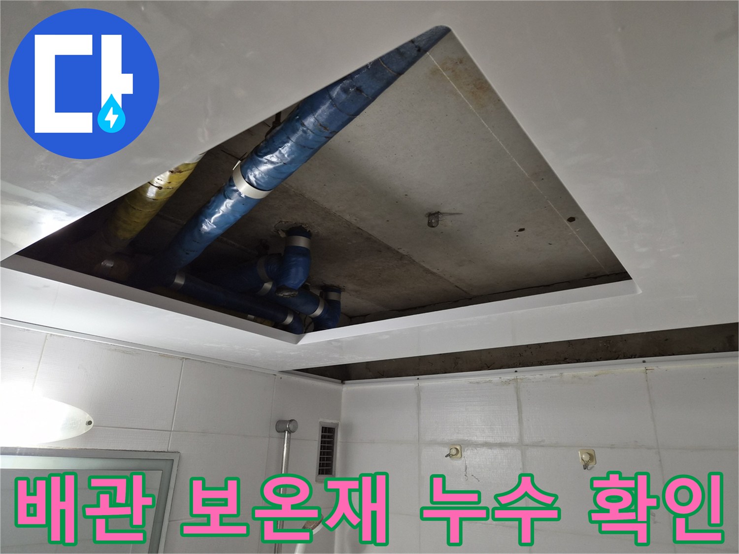 파란색과 노란색 보온재가 설치된 천장 내부 배관 - 물샘 흔적 조사 중